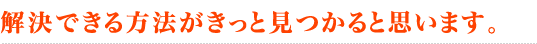 解決できる方法がきっと見つかると思います。